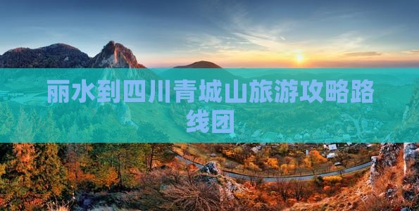 丽水到四川青城山旅游