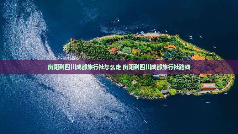 衡阳到四川成都旅行社