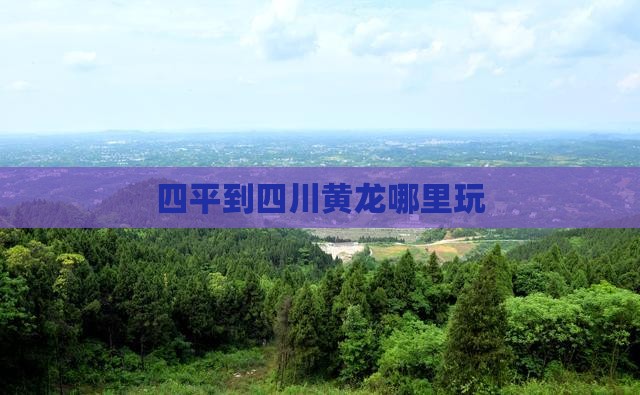 四平到四川黄龙哪里玩