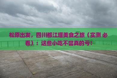 松原到四川都江堰旅游小吃