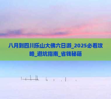 八月到四川乐山大佛六日游