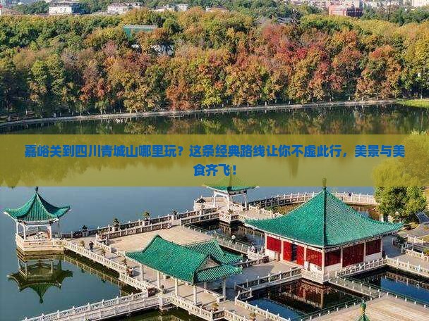 嘉峪关到四川青城山哪里玩 嘉峪关到四川青城山哪里玩