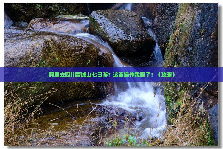 阿里去四川青城山七日游