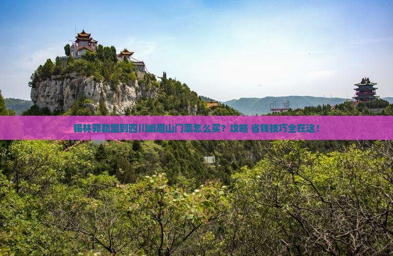 锡林郭勒盟到四川峨眉山门票
