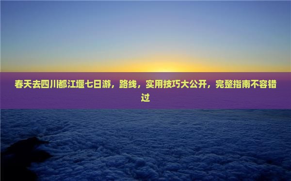 春天去四川都江堰七日游