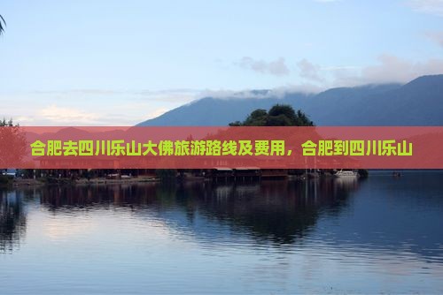 合肥去四川乐山大佛旅游