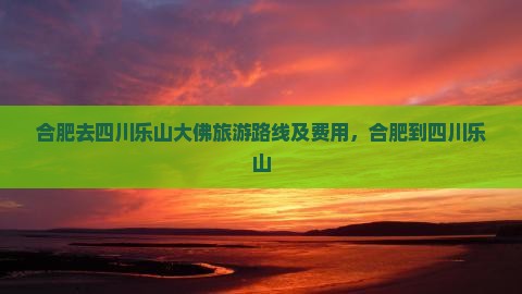 合肥去四川乐山大佛旅游