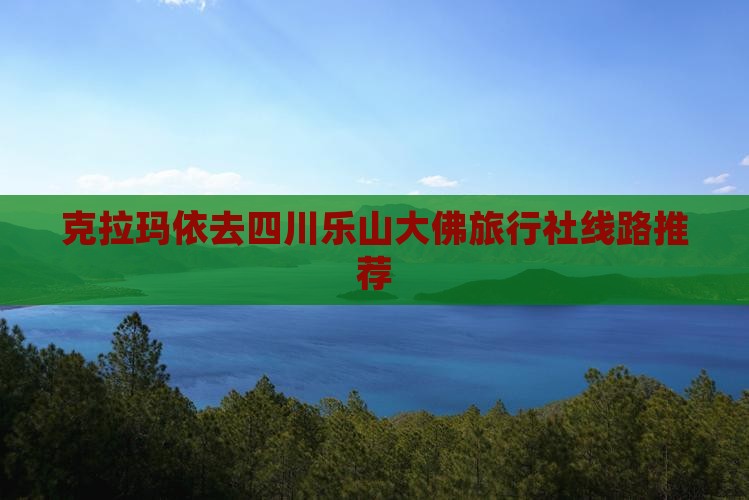 克拉玛依去四川乐山大佛旅行社