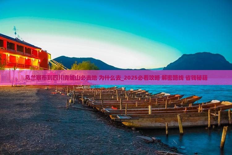 乌兰察布到四川青城山必去地