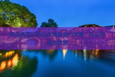 宿迁去四川乐山大佛自由行