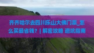 齐齐哈尔去四川乐山大佛门票