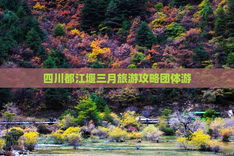 三月去四川都江堰团体旅游