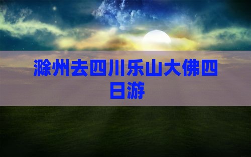 滁州去四川乐山大佛四日游
