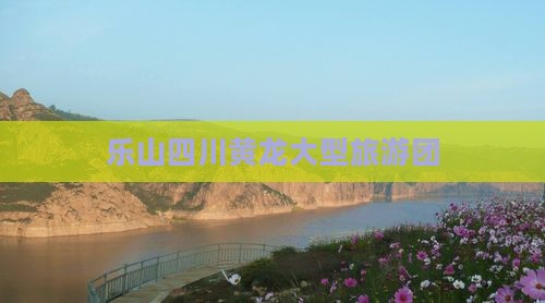 乐山去四川黄龙大型旅游团