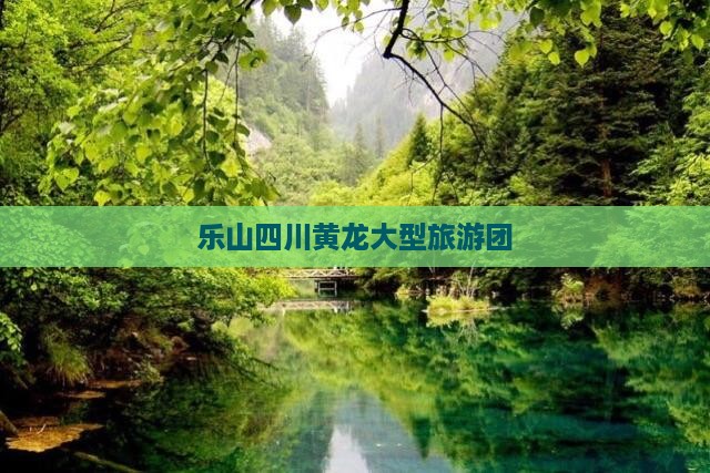 乐山去四川黄龙大型旅游团