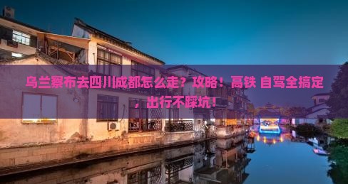乌兰察布去四川成都攻略
