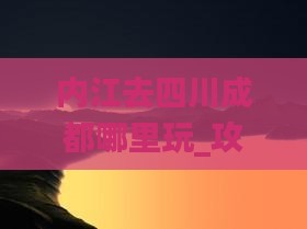 内江去四川成都哪里玩