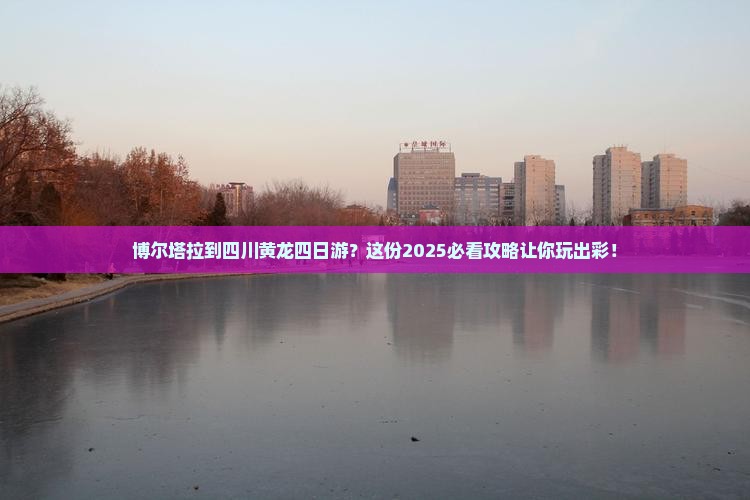 博尔塔拉到四川黄龙四日游