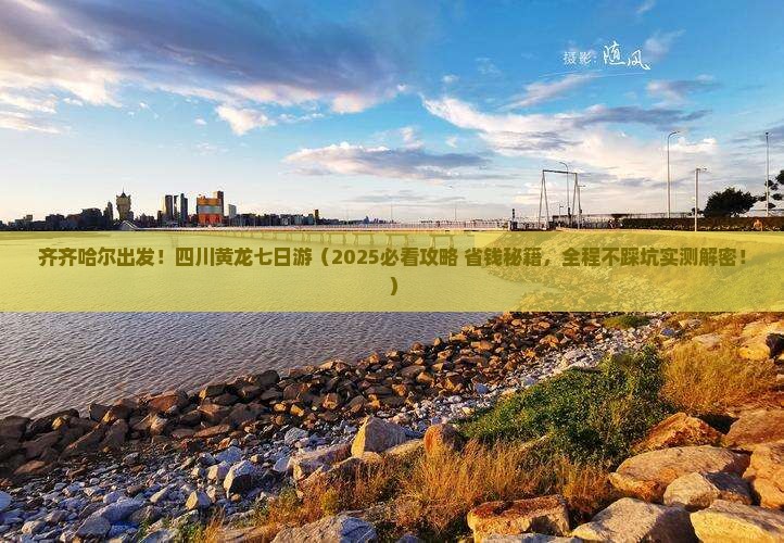 齐齐哈尔去四川黄龙七日游
