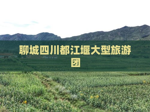 聊城到四川都江堰大型旅游团
