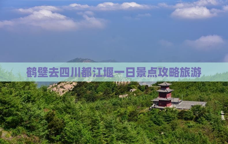 鹤壁去四川都江堰一日