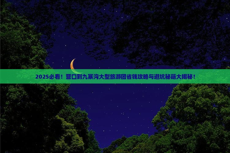 营口到四川九寨沟大型旅游团