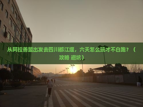 阿拉善盟去四川都江堰六日游