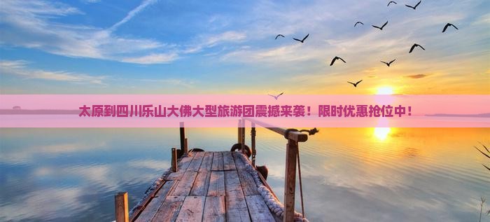 太原到四川乐山大佛大型旅游团