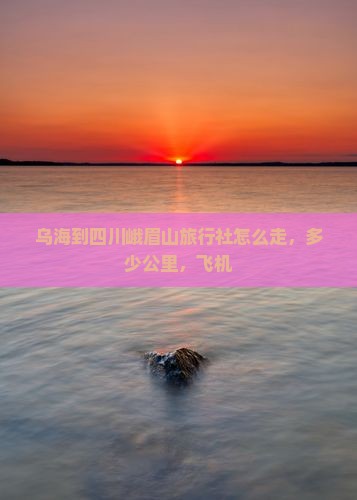 乌海到四川峨眉山旅行社