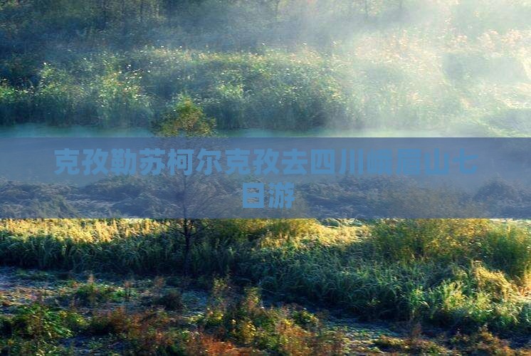 克孜勒苏柯尔克孜去四川峨眉山七日游