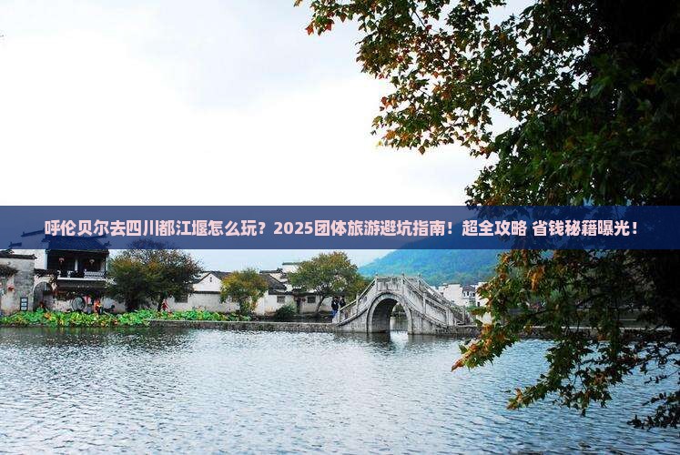 呼伦贝尔去四川都江堰团体旅游