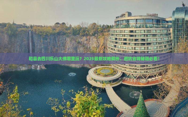 和县去四川乐山大佛哪里玩