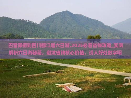 巴音郭楞到四川都江堰六日游