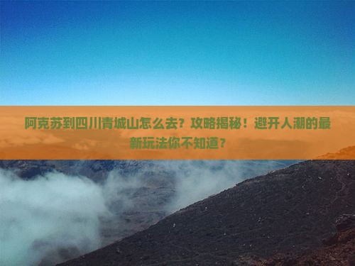 阿克苏到四川青城山攻略