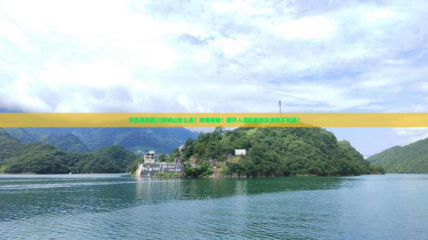 阿克苏到四川青城山攻略