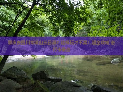 肇庆去四川青城山三日游