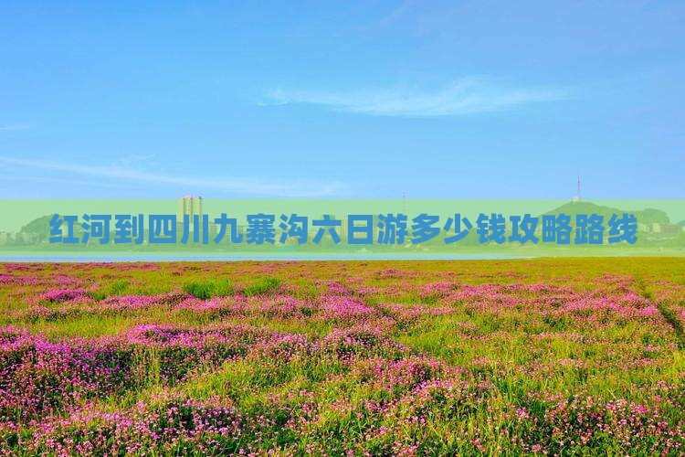 红河到四川九寨沟六日游