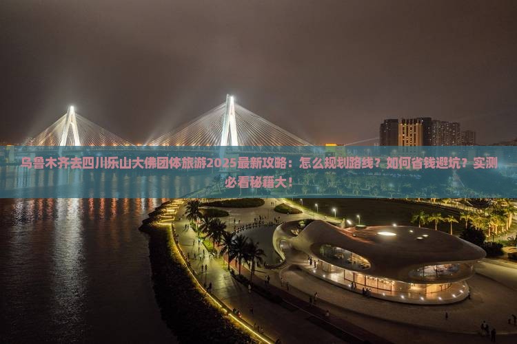 乌鲁木齐去四川乐山大佛团体旅游