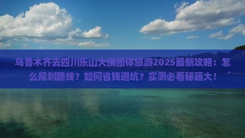 乌鲁木齐去四川乐山大佛团体旅游