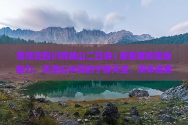 鹰潭去四川青城山二日游
