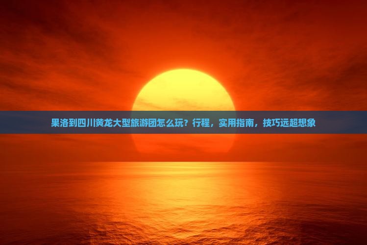果洛到四川黄龙大型旅游团
