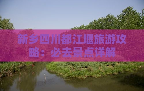 新乡去四川都江堰必去地