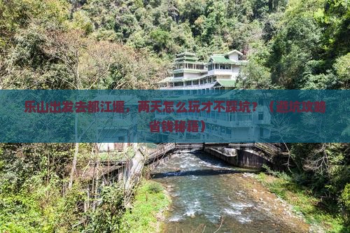 乐山到四川都江堰二日游 乐山到四川都江堰二日游