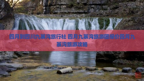 四月到四川九寨沟旅行社