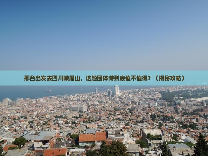 邢台到四川峨眉山团体旅游