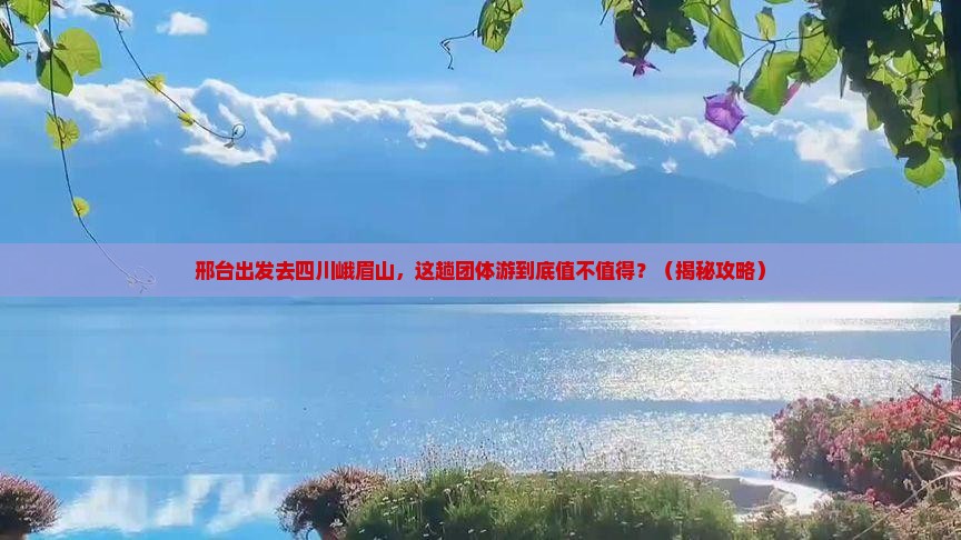 邢台到四川峨眉山团体旅游