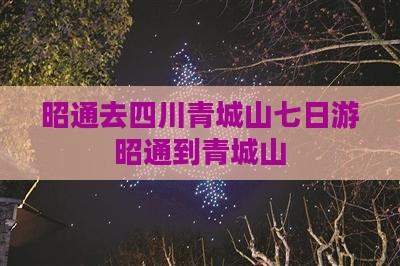昭通去四川青城山七日游