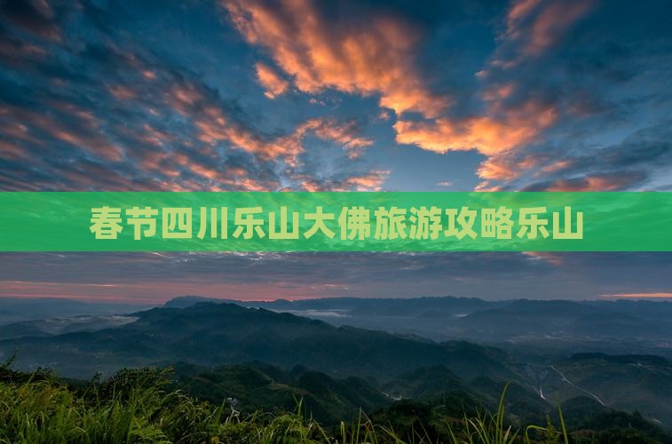 春节到四川乐山大佛团体旅游