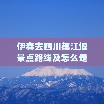 伊春去四川都江堰景点