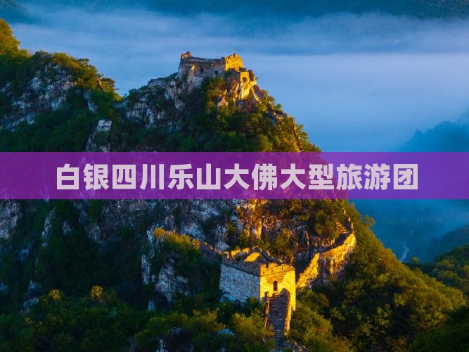 白银去四川乐山大佛大型旅游团
